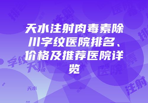 天水注射肉毒素除川字纹医院排名、价格及推荐医院详览
