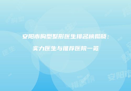 安阳市胸型整形医生排名榜揭晓：实力医生与推荐医院一览