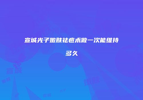 宣城光子嫩肤祛痘术做一次能维持多久