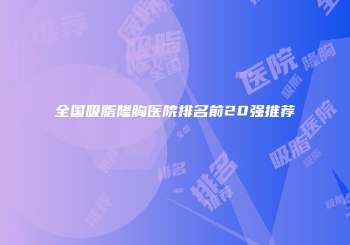 全国吸脂隆胸医院排名前20强推荐