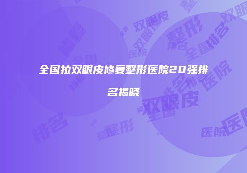 全国拉双眼皮修复整形医院20强排名揭晓