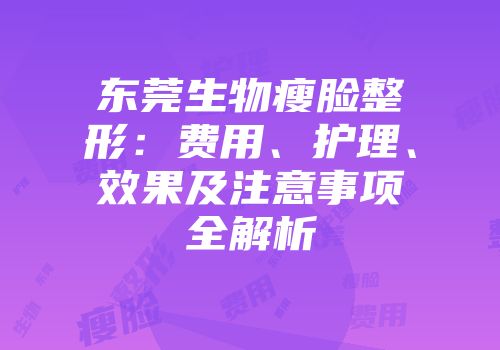 东莞生物瘦脸整形：费用、护理、效果及注意事项全解析