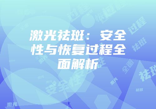 激光祛斑：安全性与恢复过程全面解析