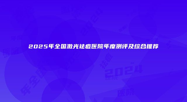 2025年全国激光祛痘医院年度测评及综合推荐