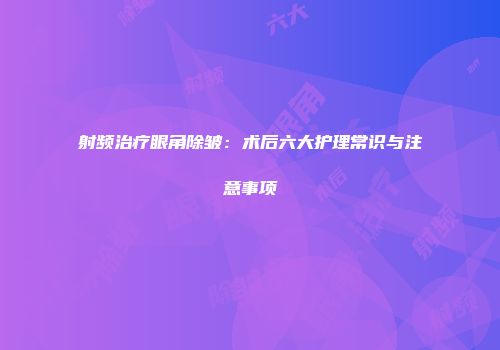 射频治疗眼角除皱：术后六大护理常识与注意事项