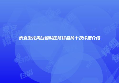 泰安激光美白皙肤医院排名前十及详细介绍