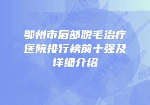 鄂州市唇部脱毛治疗医院排行榜前十强及详细介绍