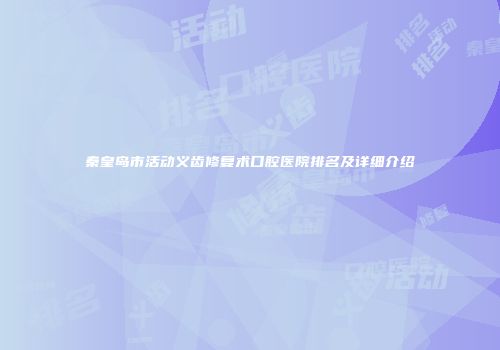 秦皇岛市活动义齿修复术口腔医院排名及详细介绍