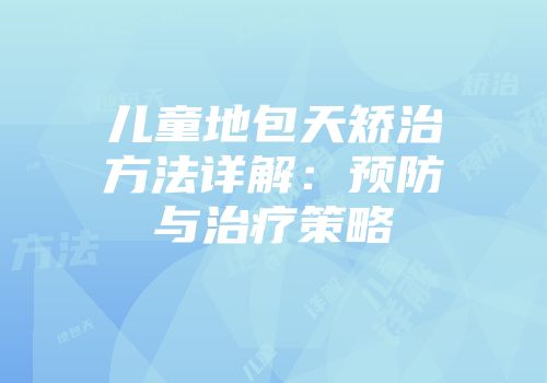 儿童地包天矫治方法详解：预防与治疗策略