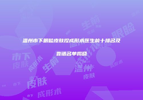 温州市下眼睑皮肤捏成形术医生前十排名及靠谱名单揭晓