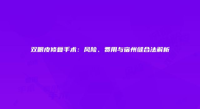 双眼皮修复手术：风险、费用与宿州缝合法解析