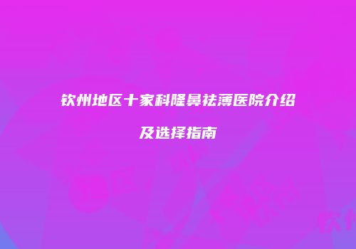 钦州地区十家科隆鼻祛薄医院介绍及选择指南