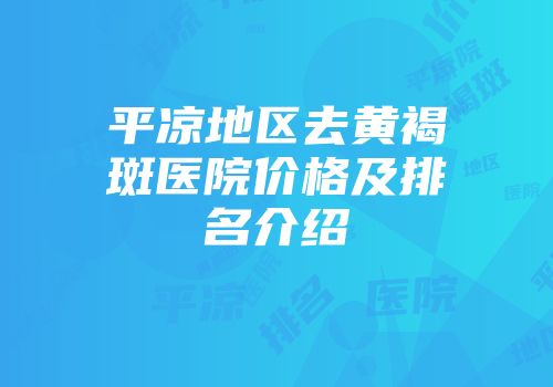 平凉地区去黄褐斑医院价格及排名介绍