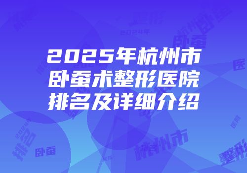 2025年杭州市卧蚕术整形医院排名及详细介绍