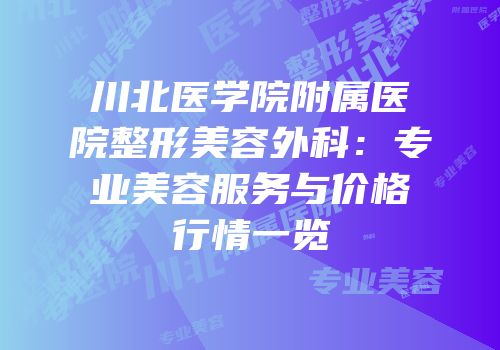 川北医学院附属医院整形美容外科：专业美容服务与价格行情一览