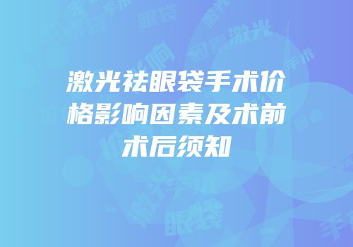 激光祛眼袋手术价格影响因素及术前术后须知