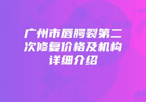 广州市唇腭裂第二次修复价格及机构详细介绍