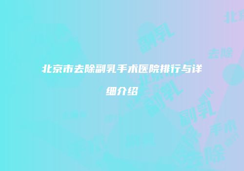 北京市去除副乳手术医院排行与详细介绍
