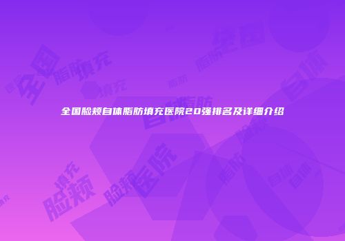 全国脸颊自体脂肪填充医院20强排名及详细介绍