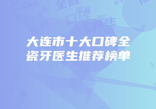 大连市十大口碑全瓷牙医生推荐榜单