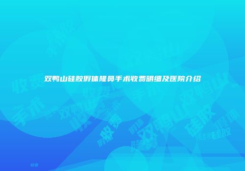 双鸭山硅胶假体隆鼻手术收费明细及医院介绍