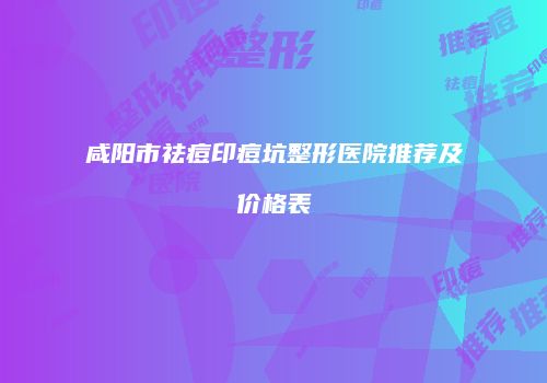 咸阳市祛痘印痘坑整形医院推荐及价格表