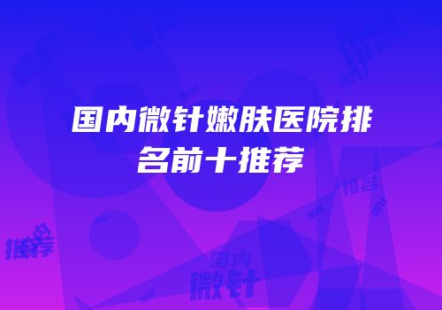 国内微针嫩肤医院排名前十推荐
