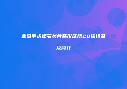 全国手术缩窄鼻骨整形医院20强排名及简介