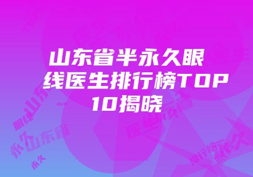 山东省半永久眼线医生排行榜TOP10揭晓