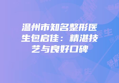 温州市知名整形医生包启佳：精湛技艺与良好口碑