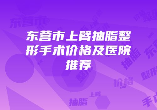 东营市上臂抽脂整形手术价格及医院推荐