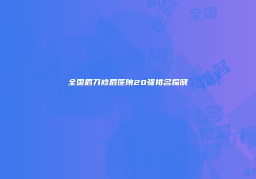 全国眉刀修眉医院20强排名揭晓
