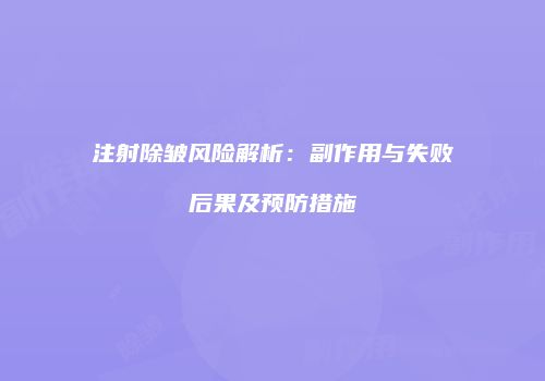 注射除皱风险解析：副作用与失败后果及预防措施