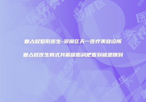 曾占权整形医生-翠屏区天一医疗美容诊所曾占权医生韩式共振吸脂减肥看到就是赚到