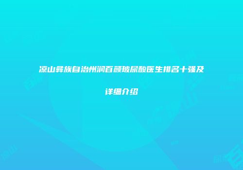 凉山彝族自治州润百颜玻尿酸医生排名十强及详细介绍
