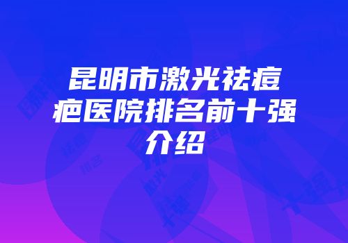 昆明市激光祛痘疤医院排名前十强介绍