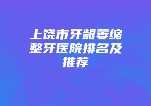 上饶市牙龈萎缩整牙医院排名及推荐
