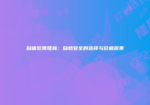 自体软骨隆鼻：自然安全的选择与价格因素