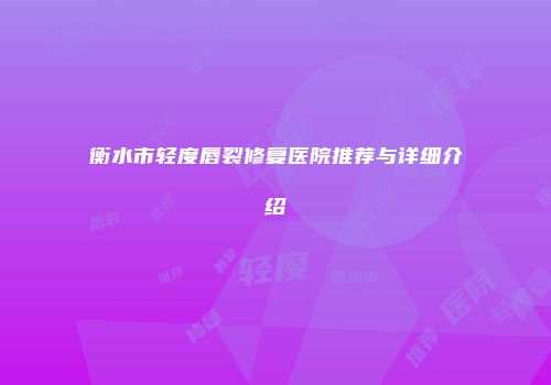 衡水市轻度唇裂修复医院推荐与详细介绍