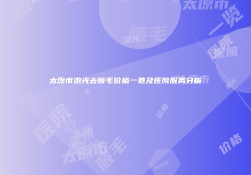 太原市激光去腋毛价格一览及医院服务分析