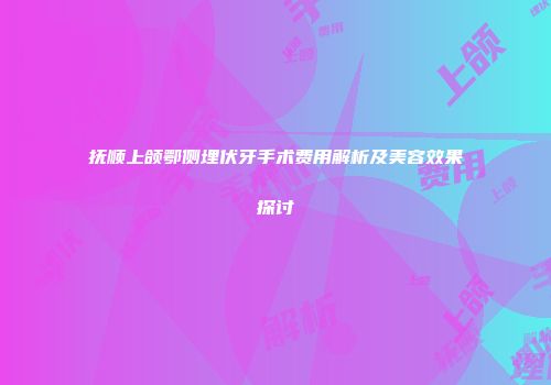 抚顺上颌鄂侧埋伏牙手术费用解析及美容效果探讨