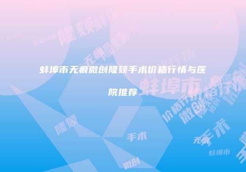 蚌埠市无痕微创隆颏手术价格行情与医院推荐