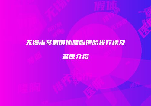 无锡市琴面假体隆胸医院排行榜及名医介绍