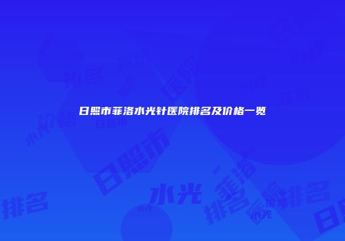 日照市菲洛水光针医院排名及价格一览