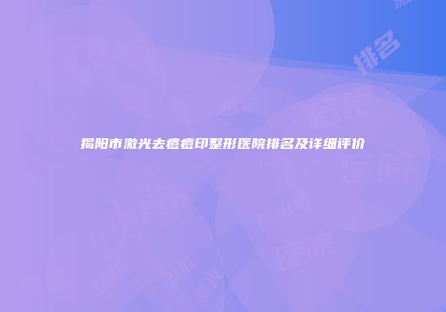 揭阳市激光去痘痘印整形医院排名及详细评价
