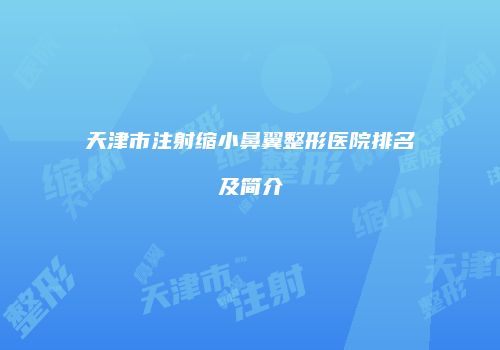 天津市注射缩小鼻翼整形医院排名及简介