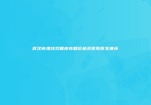 武汉市埋线双眼皮修复价格及医院医生推荐