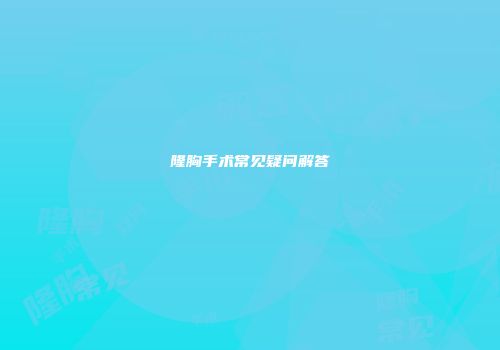 隆胸手术常见疑问解答