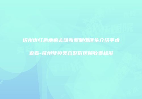 抚州市红色疤痕去除收费明细医生介绍手术查看-抚州梦婷美容整形医院收费标准