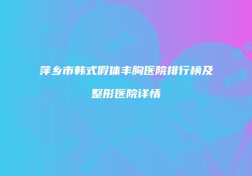 萍乡市韩式假体丰胸医院排行榜及整形医院详情